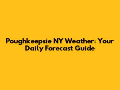 Poughkeepsie NY Weather: Your Daily Forecast Guide