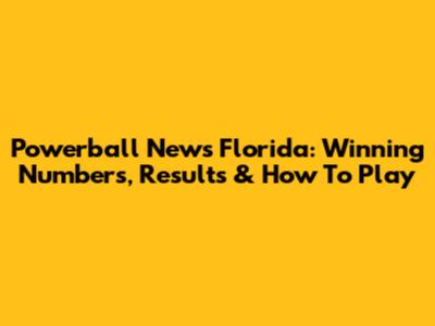 Powerball News Florida: Winning Numbers, Results & How To Play