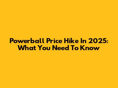 Powerball Price Hike In 2025: What You Need To Know