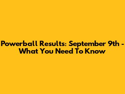 Powerball Results: September 9th - What You Need To Know