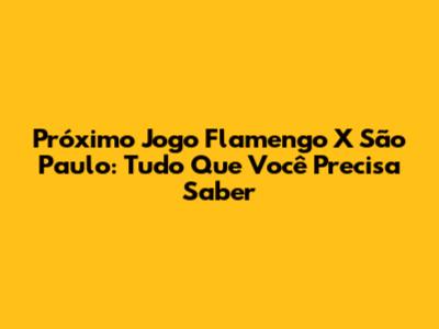 Próximo Jogo Flamengo X São Paulo: Tudo Que Você Precisa Saber