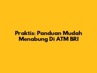 Praktis: Panduan Mudah Menabung Di ATM BRI