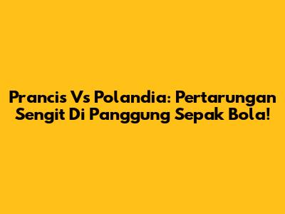 Prancis Vs Polandia: Pertarungan Sengit Di Panggung Sepak Bola!