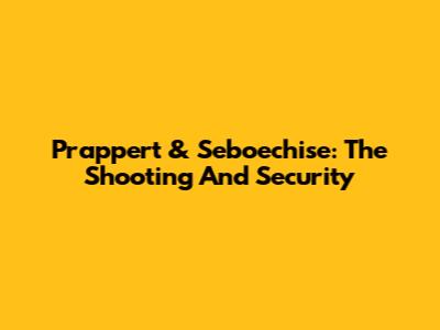Prappert & Seboechise: The Shooting And Security
