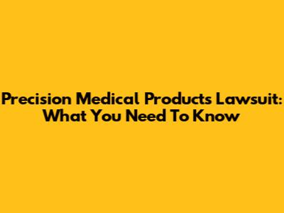 Precision Medical Products Lawsuit: What You Need To Know