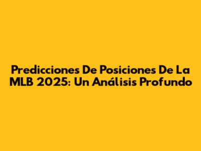 Predicciones De Posiciones De La MLB 2025: Un Análisis Profundo
