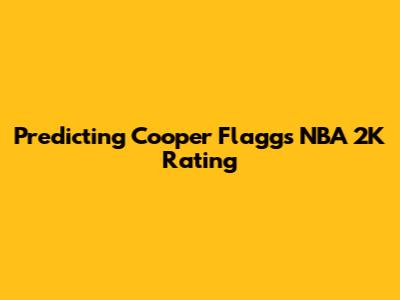 Predicting Cooper Flagg's NBA 2K Rating