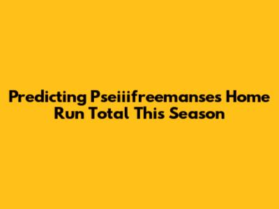 Predicting Pseiiifreemanse's Home Run Total This Season