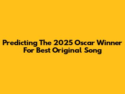 Predicting The 2025 Oscar Winner For Best Original Song