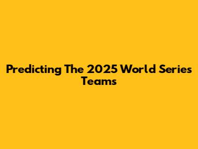 Predicting The 2025 World Series Teams