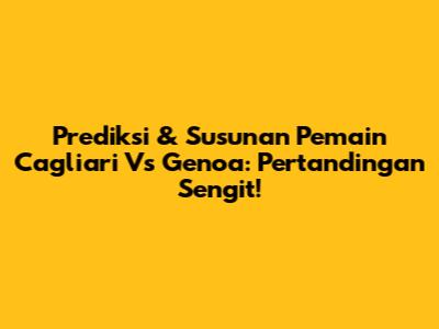Prediksi & Susunan Pemain Cagliari Vs Genoa: Pertandingan Sengit!