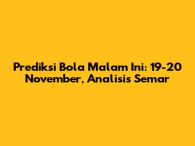 Prediksi Bola Malam Ini: 19-20 November, Analisis Semar