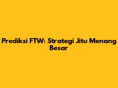 Prediksi FTW: Strategi Jitu Menang Besar