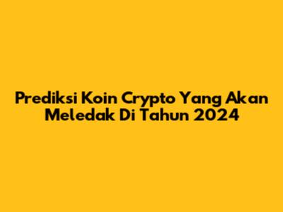 Prediksi Koin Crypto Yang Akan Meledak Di Tahun 2024