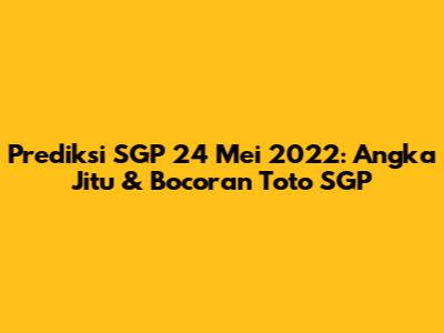 Prediksi SGP 24 Mei 2022: Angka Jitu & Bocoran Toto SGP