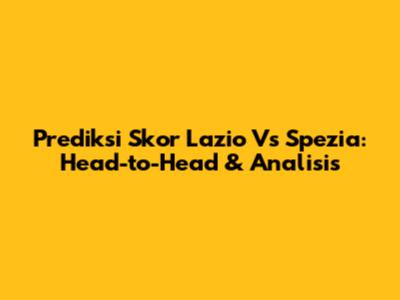 Prediksi Skor Lazio Vs Spezia: Head-to-Head & Analisis