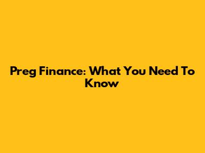 Preg Finance: What You Need To Know
