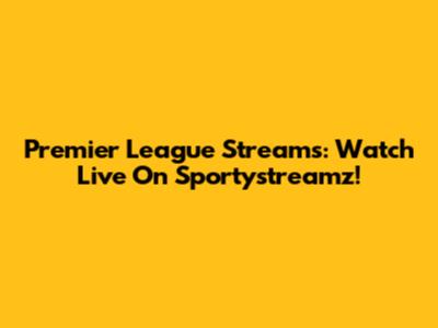 Premier League Streams: Watch Live On Sportystreamz!