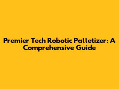 Premier Tech Robotic Palletizer: A Comprehensive Guide