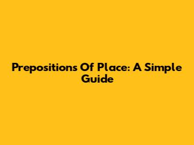 Prepositions Of Place: A Simple Guide