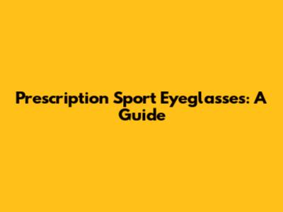 Prescription Sport Eyeglasses: A Guide