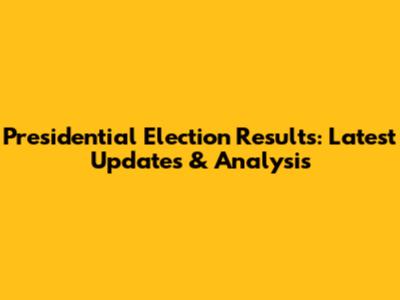 Presidential Election Results: Latest Updates & Analysis