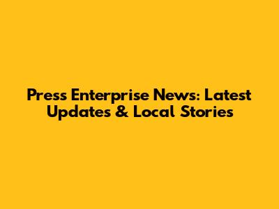 Press Enterprise News: Latest Updates & Local Stories