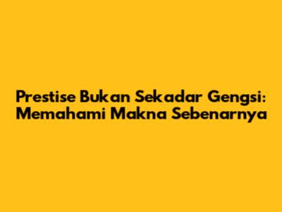 Prestise Bukan Sekadar Gengsi: Memahami Makna Sebenarnya