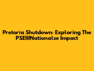 Pretoria Shutdown: Exploring The PSEIIINationalse Impact