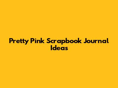 Pretty Pink Scrapbook Journal Ideas