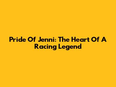 Pride Of Jenni: The Heart Of A Racing Legend