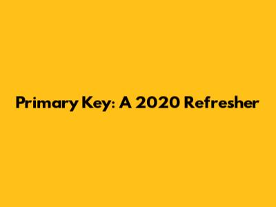 Primary Key: A 2020 Refresher