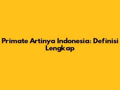Primate Artinya Indonesia: Definisi Lengkap