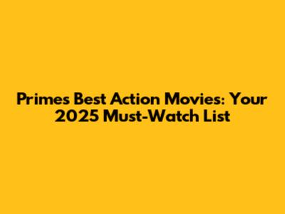 Prime's Best Action Movies: Your 2025 Must-Watch List