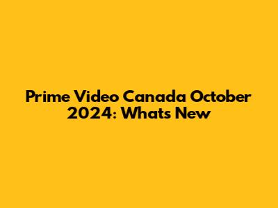 Prime Video Canada October 2024: What's New