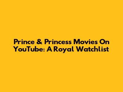 Prince & Princess Movies On YouTube: A Royal Watchlist
