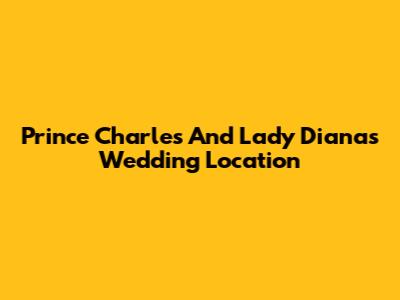 Prince Charles And Lady Diana's Wedding Location