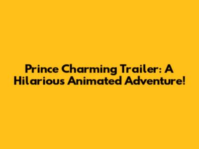 Prince Charming Trailer: A Hilarious Animated Adventure!