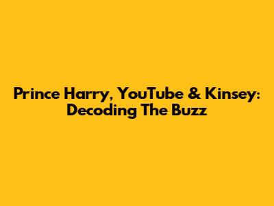 Prince Harry, YouTube & Kinsey: Decoding The Buzz