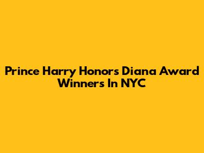 Prince Harry Honors Diana Award Winners In NYC