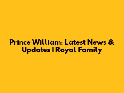 Prince William: Latest News & Updates | Royal Family