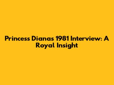 Princess Diana's 1981 Interview: A Royal Insight