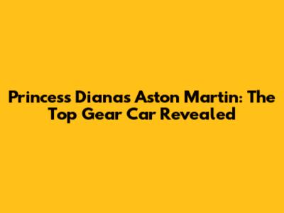 Princess Diana's Aston Martin: The Top Gear Car Revealed