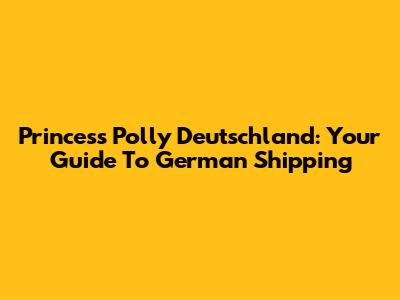 Princess Polly Deutschland: Your Guide To German Shipping