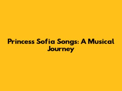 Princess Sofia Songs: A Musical Journey