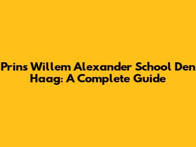 Prins Willem Alexander School Den Haag: A Complete Guide