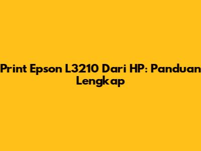 Print Epson L3210 Dari HP: Panduan Lengkap