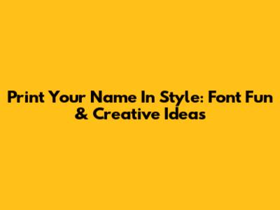 Print Your Name In Style: Font Fun & Creative Ideas