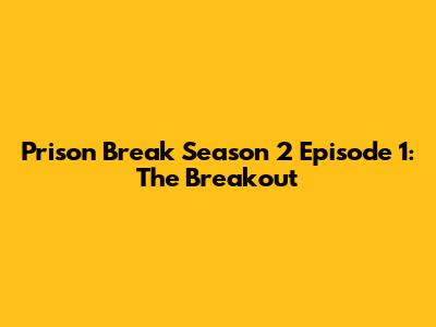 Prison Break Season 2 Episode 1: The Breakout