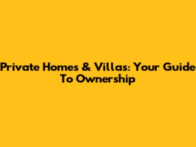 Private Homes & Villas: Your Guide To Ownership